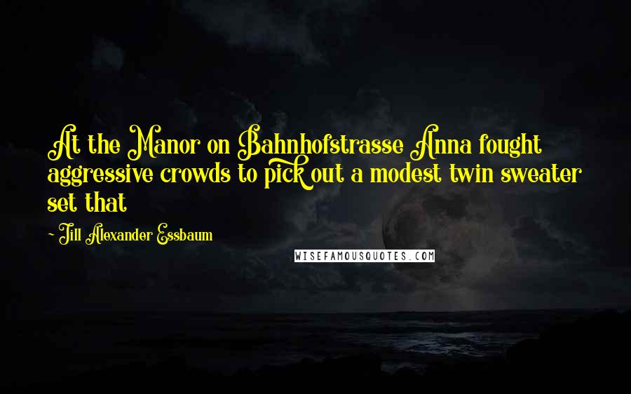 Jill Alexander Essbaum Quotes: At the Manor on Bahnhofstrasse Anna fought aggressive crowds to pick out a modest twin sweater set that