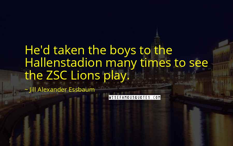 Jill Alexander Essbaum Quotes: He'd taken the boys to the Hallenstadion many times to see the ZSC Lions play.