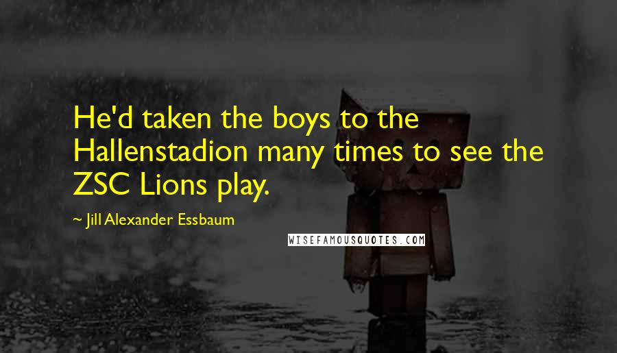 Jill Alexander Essbaum Quotes: He'd taken the boys to the Hallenstadion many times to see the ZSC Lions play.