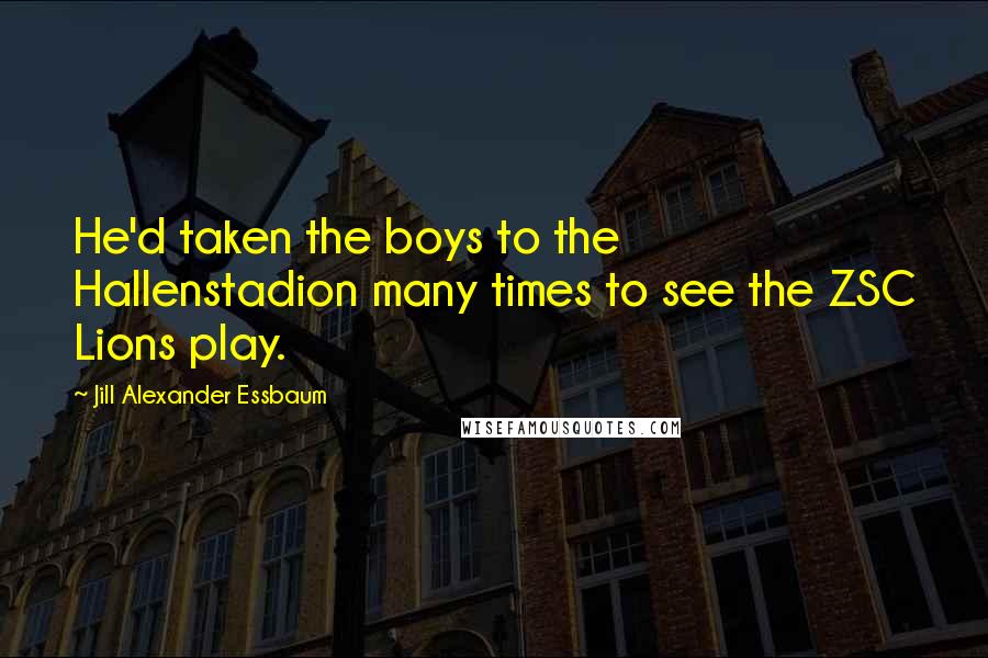 Jill Alexander Essbaum Quotes: He'd taken the boys to the Hallenstadion many times to see the ZSC Lions play.