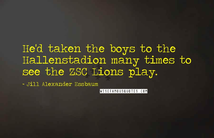 Jill Alexander Essbaum Quotes: He'd taken the boys to the Hallenstadion many times to see the ZSC Lions play.