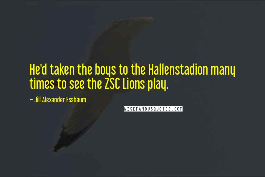 Jill Alexander Essbaum Quotes: He'd taken the boys to the Hallenstadion many times to see the ZSC Lions play.