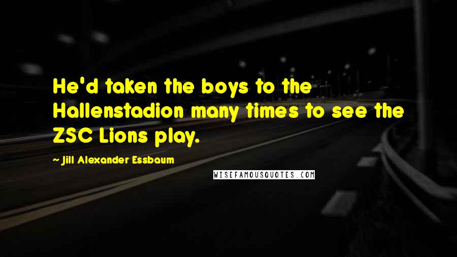 Jill Alexander Essbaum Quotes: He'd taken the boys to the Hallenstadion many times to see the ZSC Lions play.