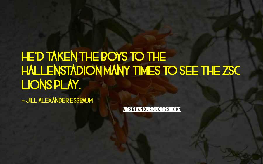 Jill Alexander Essbaum Quotes: He'd taken the boys to the Hallenstadion many times to see the ZSC Lions play.