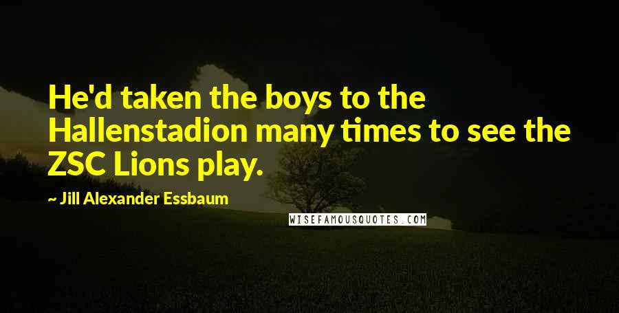 Jill Alexander Essbaum Quotes: He'd taken the boys to the Hallenstadion many times to see the ZSC Lions play.