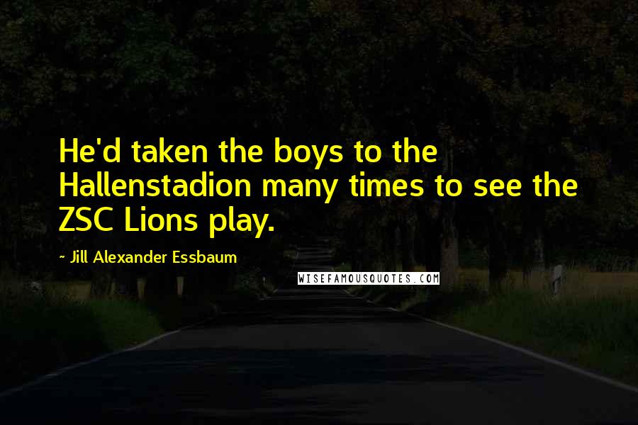 Jill Alexander Essbaum Quotes: He'd taken the boys to the Hallenstadion many times to see the ZSC Lions play.