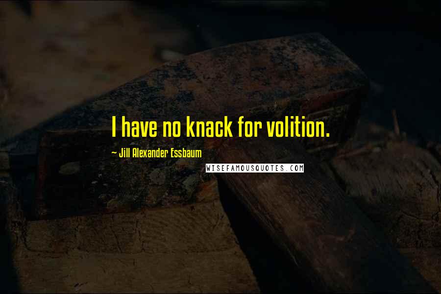 Jill Alexander Essbaum Quotes: I have no knack for volition.