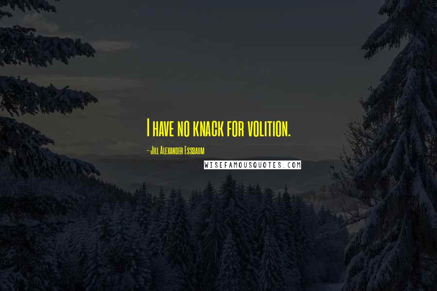 Jill Alexander Essbaum Quotes: I have no knack for volition.