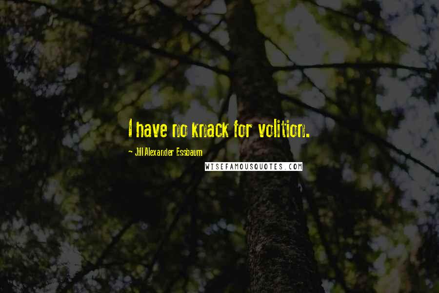 Jill Alexander Essbaum Quotes: I have no knack for volition.