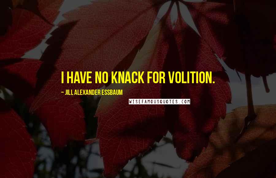 Jill Alexander Essbaum Quotes: I have no knack for volition.