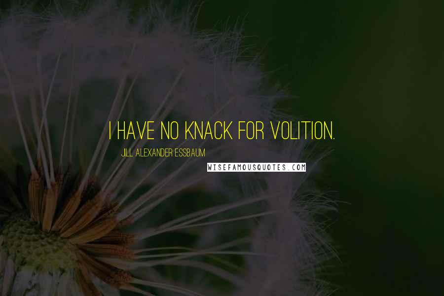 Jill Alexander Essbaum Quotes: I have no knack for volition.