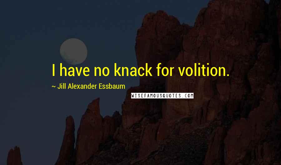 Jill Alexander Essbaum Quotes: I have no knack for volition.