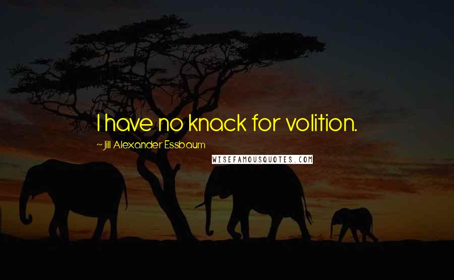 Jill Alexander Essbaum Quotes: I have no knack for volition.
