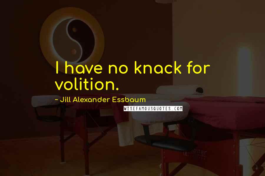 Jill Alexander Essbaum Quotes: I have no knack for volition.