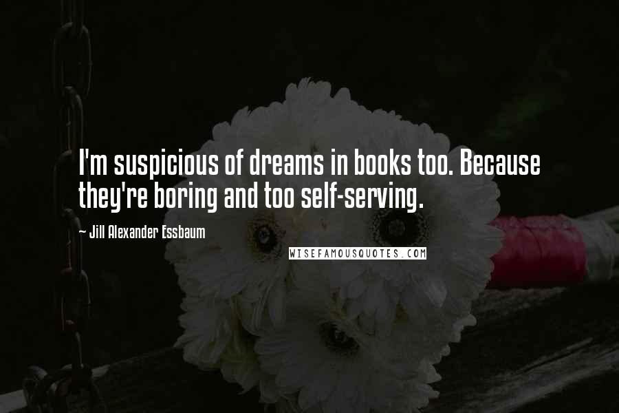 Jill Alexander Essbaum Quotes: I'm suspicious of dreams in books too. Because they're boring and too self-serving.