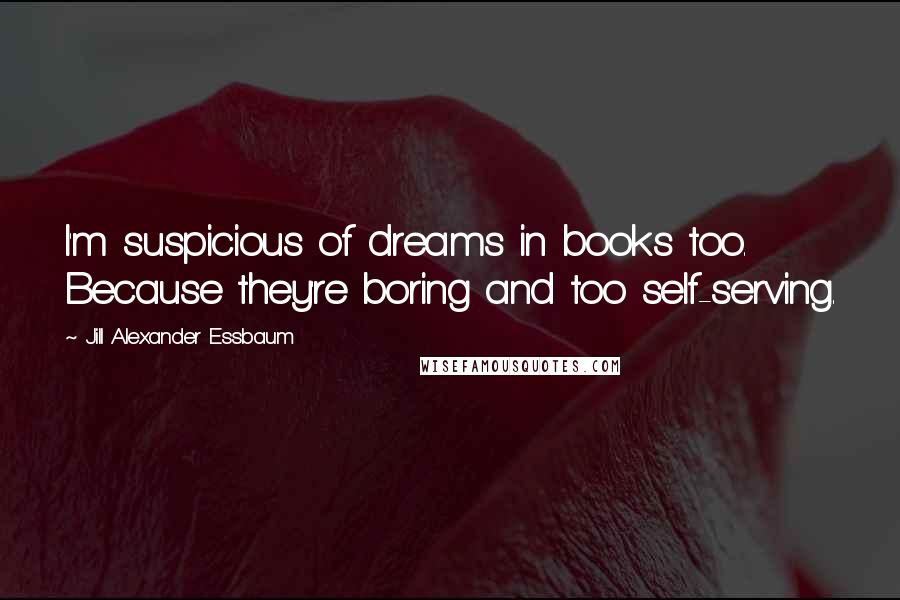 Jill Alexander Essbaum Quotes: I'm suspicious of dreams in books too. Because they're boring and too self-serving.