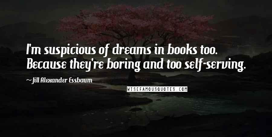 Jill Alexander Essbaum Quotes: I'm suspicious of dreams in books too. Because they're boring and too self-serving.