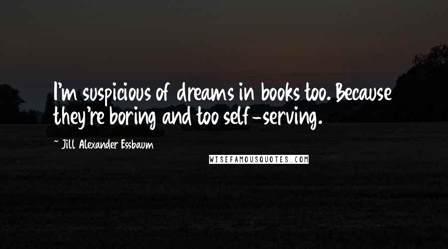 Jill Alexander Essbaum Quotes: I'm suspicious of dreams in books too. Because they're boring and too self-serving.