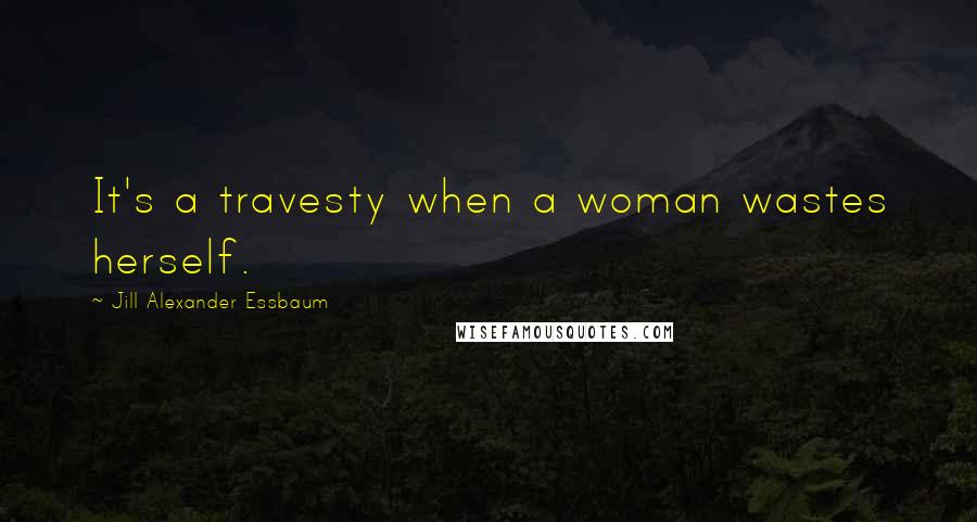 Jill Alexander Essbaum Quotes: It's a travesty when a woman wastes herself.