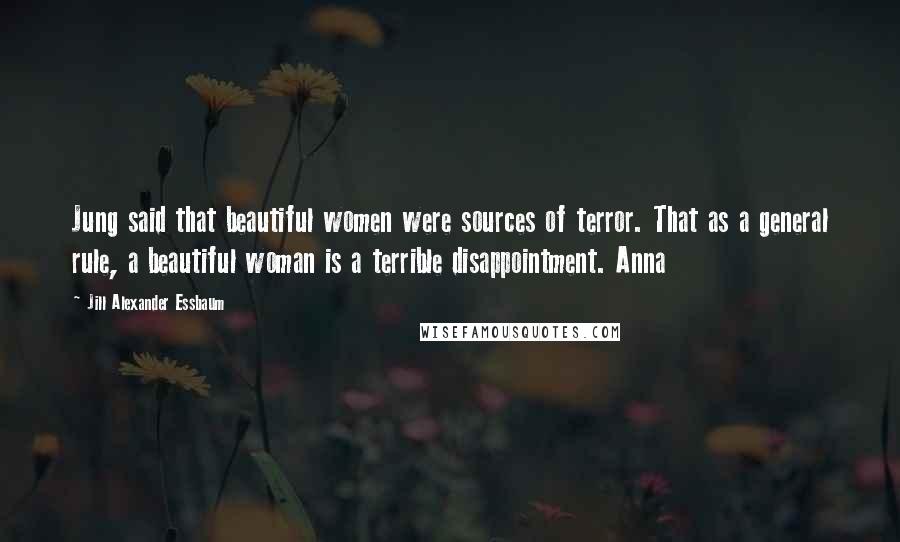 Jill Alexander Essbaum Quotes: Jung said that beautiful women were sources of terror. That as a general rule, a beautiful woman is a terrible disappointment. Anna