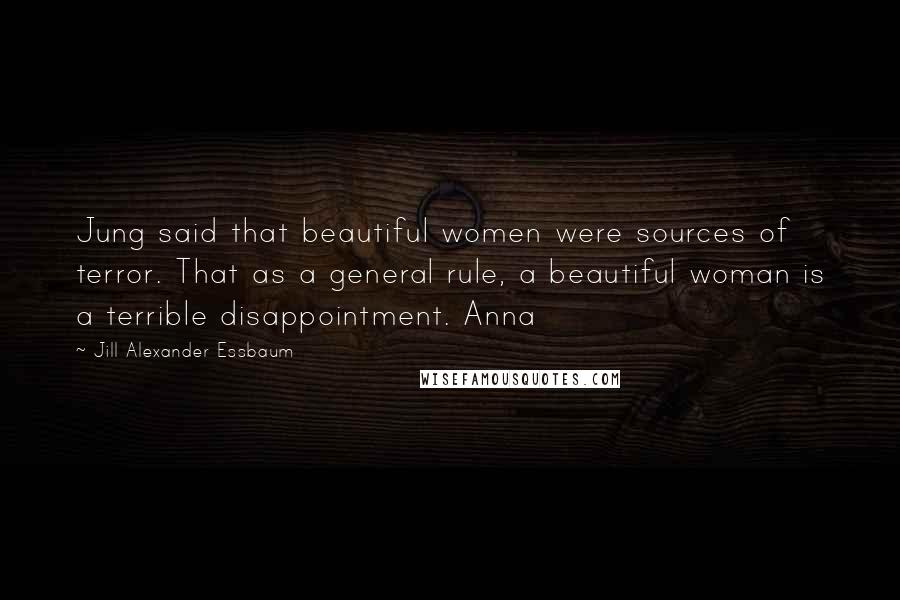 Jill Alexander Essbaum Quotes: Jung said that beautiful women were sources of terror. That as a general rule, a beautiful woman is a terrible disappointment. Anna