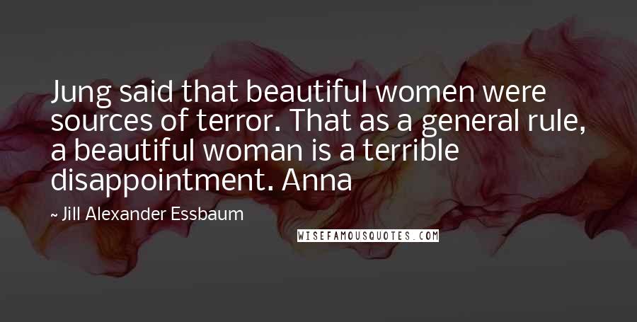 Jill Alexander Essbaum Quotes: Jung said that beautiful women were sources of terror. That as a general rule, a beautiful woman is a terrible disappointment. Anna