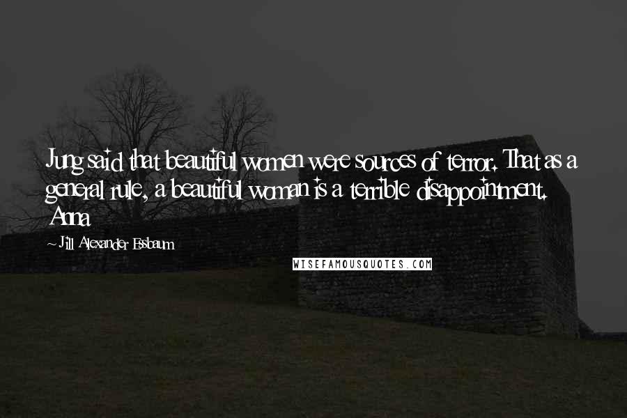 Jill Alexander Essbaum Quotes: Jung said that beautiful women were sources of terror. That as a general rule, a beautiful woman is a terrible disappointment. Anna