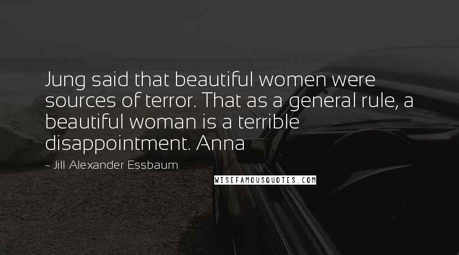 Jill Alexander Essbaum Quotes: Jung said that beautiful women were sources of terror. That as a general rule, a beautiful woman is a terrible disappointment. Anna