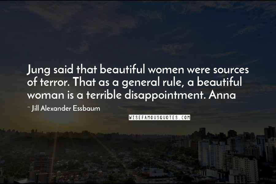 Jill Alexander Essbaum Quotes: Jung said that beautiful women were sources of terror. That as a general rule, a beautiful woman is a terrible disappointment. Anna