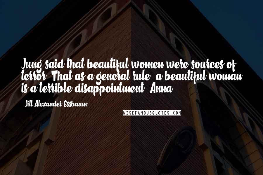 Jill Alexander Essbaum Quotes: Jung said that beautiful women were sources of terror. That as a general rule, a beautiful woman is a terrible disappointment. Anna