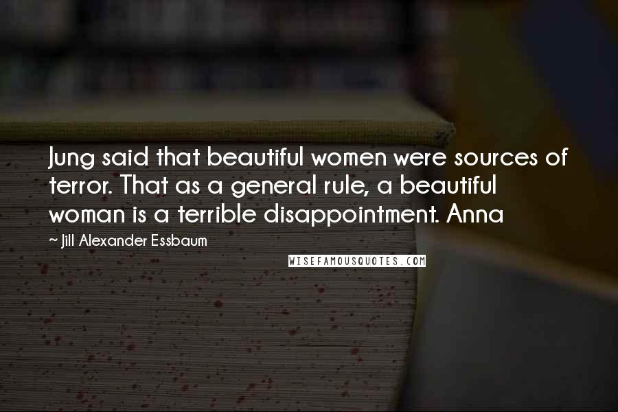 Jill Alexander Essbaum Quotes: Jung said that beautiful women were sources of terror. That as a general rule, a beautiful woman is a terrible disappointment. Anna