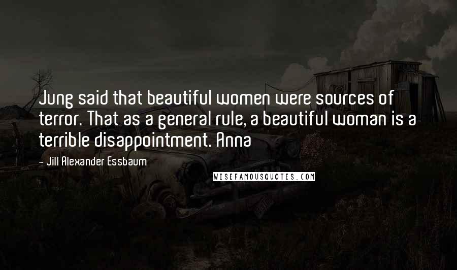 Jill Alexander Essbaum Quotes: Jung said that beautiful women were sources of terror. That as a general rule, a beautiful woman is a terrible disappointment. Anna