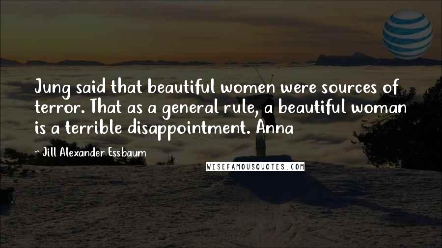 Jill Alexander Essbaum Quotes: Jung said that beautiful women were sources of terror. That as a general rule, a beautiful woman is a terrible disappointment. Anna