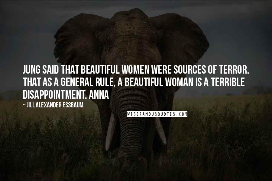 Jill Alexander Essbaum Quotes: Jung said that beautiful women were sources of terror. That as a general rule, a beautiful woman is a terrible disappointment. Anna