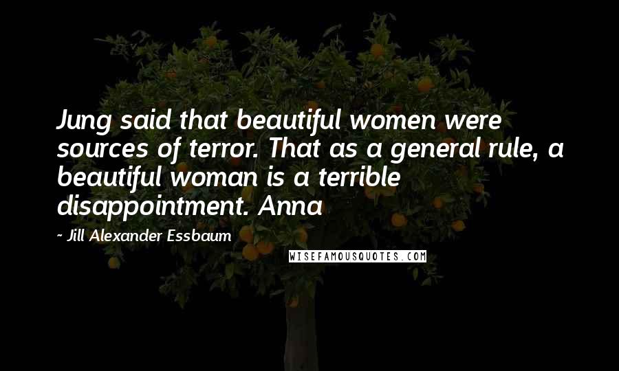 Jill Alexander Essbaum Quotes: Jung said that beautiful women were sources of terror. That as a general rule, a beautiful woman is a terrible disappointment. Anna