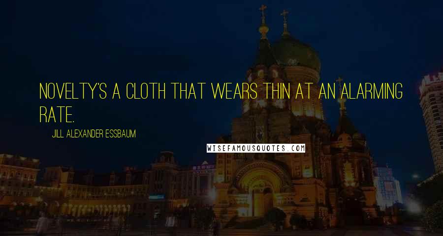 Jill Alexander Essbaum Quotes: Novelty's a cloth that wears thin at an alarming rate.