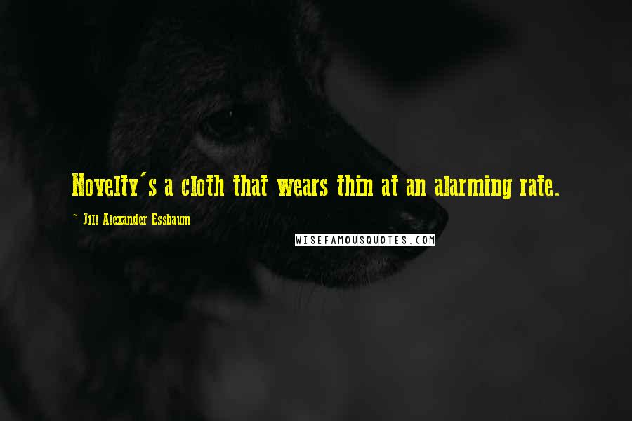 Jill Alexander Essbaum Quotes: Novelty's a cloth that wears thin at an alarming rate.