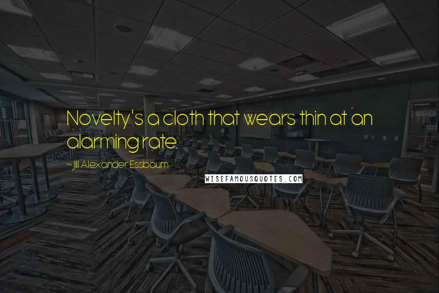 Jill Alexander Essbaum Quotes: Novelty's a cloth that wears thin at an alarming rate.