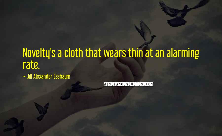Jill Alexander Essbaum Quotes: Novelty's a cloth that wears thin at an alarming rate.
