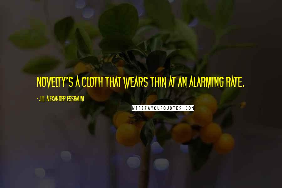 Jill Alexander Essbaum Quotes: Novelty's a cloth that wears thin at an alarming rate.