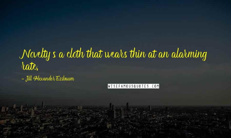 Jill Alexander Essbaum Quotes: Novelty's a cloth that wears thin at an alarming rate.