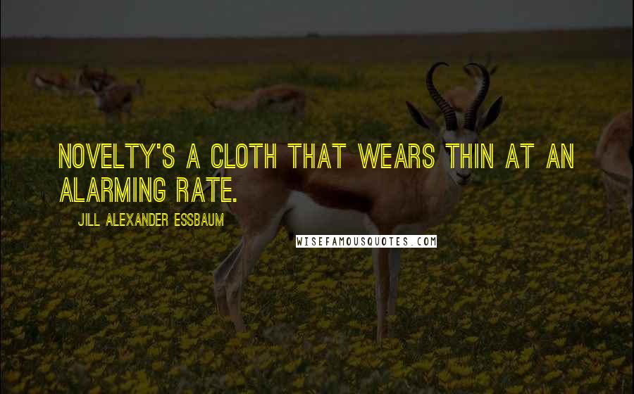 Jill Alexander Essbaum Quotes: Novelty's a cloth that wears thin at an alarming rate.