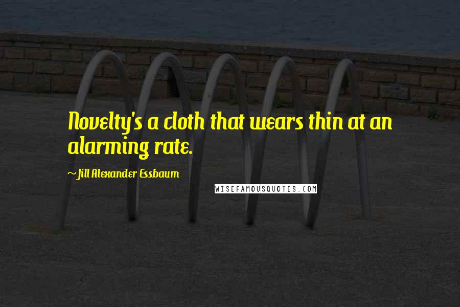 Jill Alexander Essbaum Quotes: Novelty's a cloth that wears thin at an alarming rate.