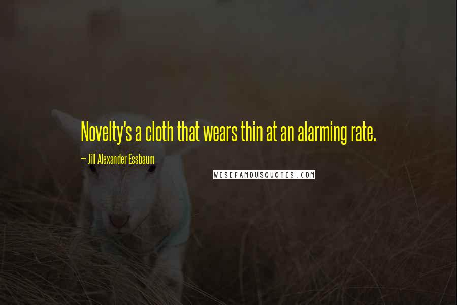Jill Alexander Essbaum Quotes: Novelty's a cloth that wears thin at an alarming rate.