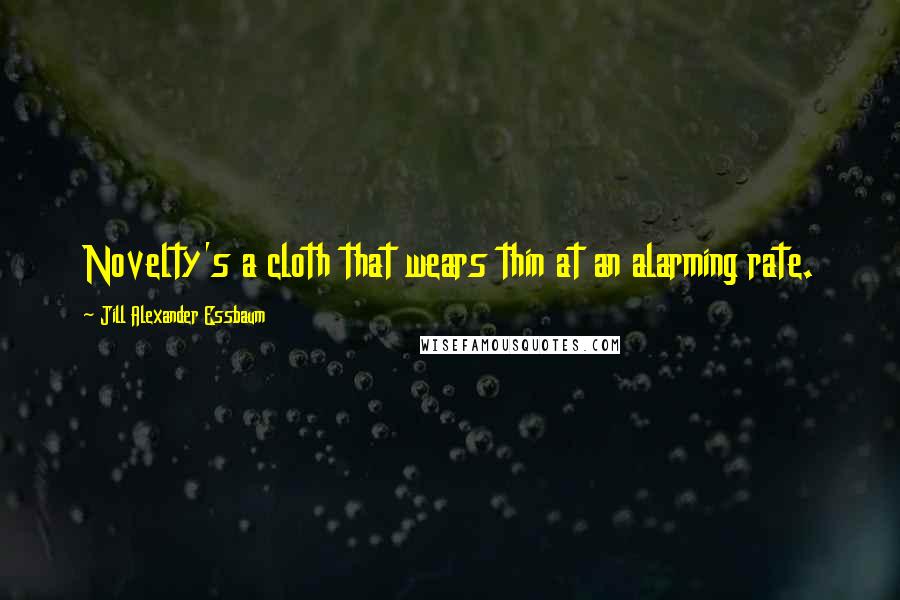 Jill Alexander Essbaum Quotes: Novelty's a cloth that wears thin at an alarming rate.