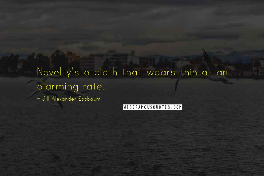 Jill Alexander Essbaum Quotes: Novelty's a cloth that wears thin at an alarming rate.