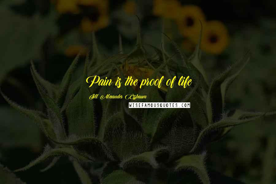 Jill Alexander Essbaum Quotes: Pain is the proof of life