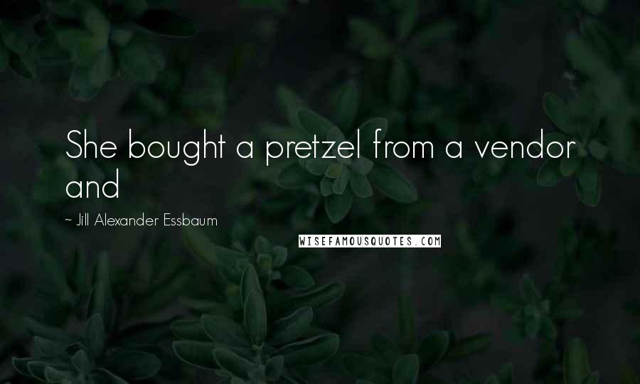 Jill Alexander Essbaum Quotes: She bought a pretzel from a vendor and