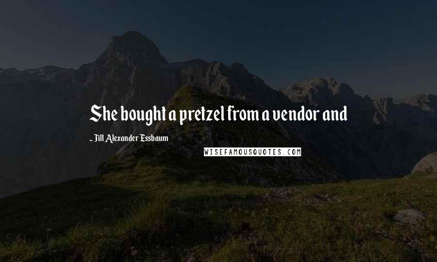 Jill Alexander Essbaum Quotes: She bought a pretzel from a vendor and