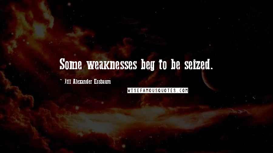 Jill Alexander Essbaum Quotes: Some weaknesses beg to be seized.